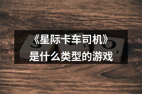 《星际卡车司机》是什么类型的游戏