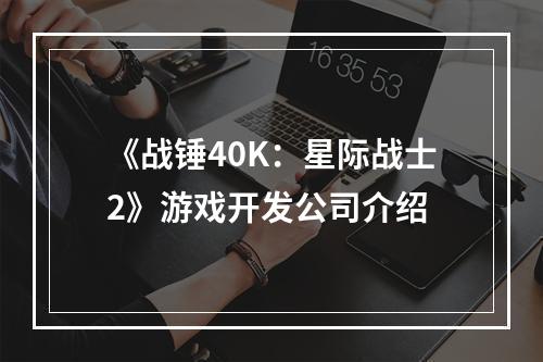 《战锤40K：星际战士2》游戏开发公司介绍