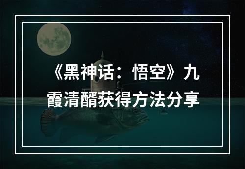 《黑神话：悟空》九霞清醑获得方法分享