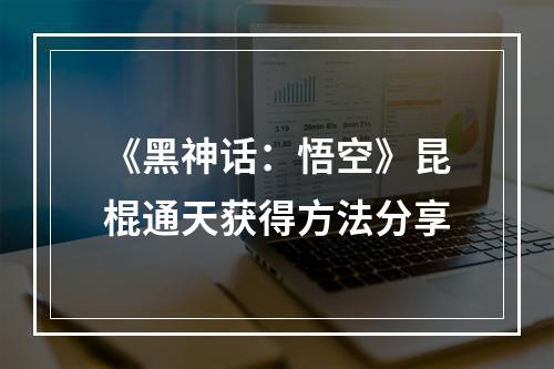 《黑神话：悟空》昆棍通天获得方法分享