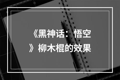 《黑神话：悟空》柳木棍的效果