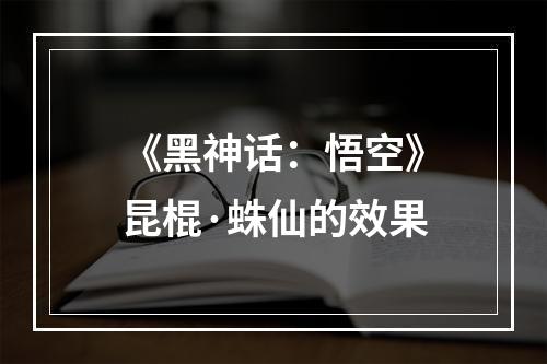 《黑神话：悟空》昆棍·蛛仙的效果