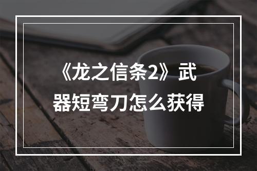 《龙之信条2》武器短弯刀怎么获得