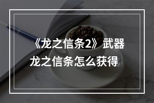 《龙之信条2》武器龙之信条怎么获得