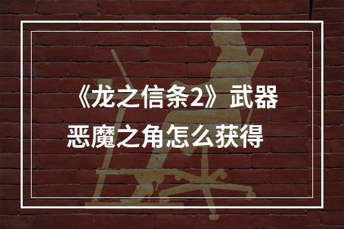 《龙之信条2》武器恶魔之角怎么获得