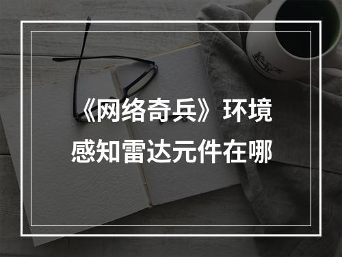 《网络奇兵》环境感知雷达元件在哪