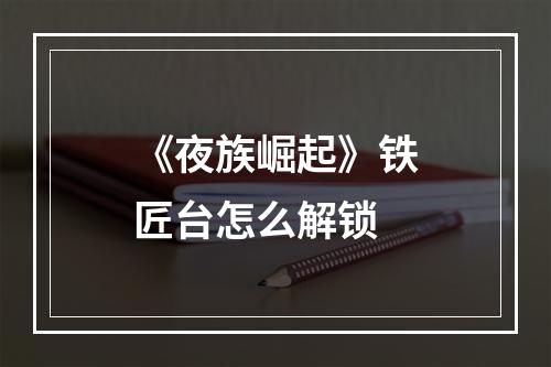 《夜族崛起》铁匠台怎么解锁