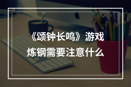 《颂钟长鸣》游戏炼钢需要注意什么