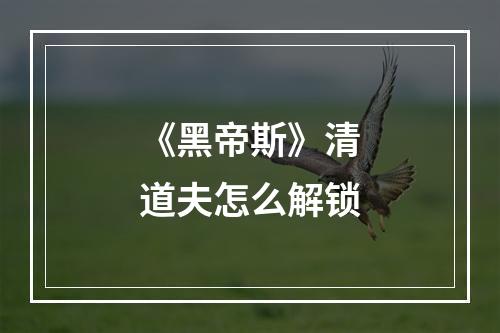 《黑帝斯》清道夫怎么解锁