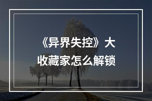 《异界失控》大收藏家怎么解锁