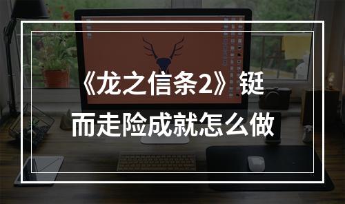 《龙之信条2》铤而走险成就怎么做