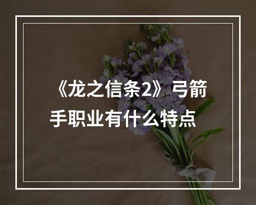 《龙之信条2》弓箭手职业有什么特点