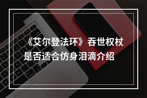 《艾尔登法环》吞世权杖是否适合仿身泪滴介绍