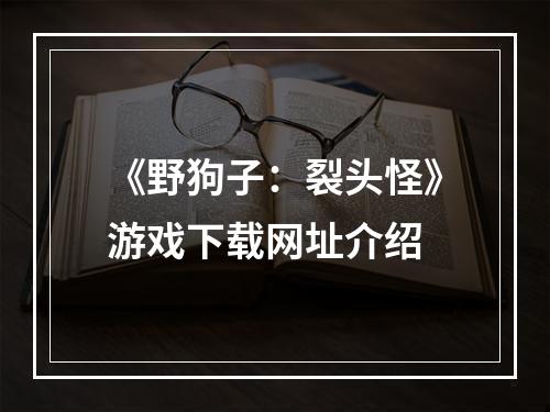 《野狗子：裂头怪》游戏下载网址介绍