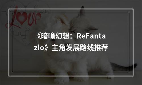 《暗喻幻想：ReFantazio》主角发展路线推荐