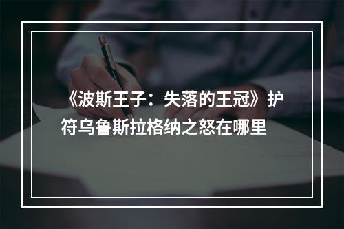 《波斯王子：失落的王冠》护符乌鲁斯拉格纳之怒在哪里