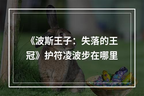 《波斯王子：失落的王冠》护符凌波步在哪里