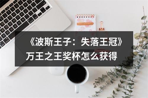 《波斯王子：失落王冠》万王之王奖杯怎么获得