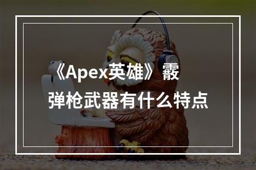 《Apex英雄》霰弹枪武器有什么特点