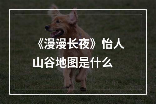 《漫漫长夜》怡人山谷地图是什么