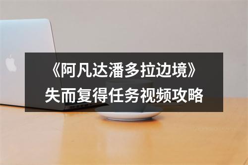 《阿凡达潘多拉边境》失而复得任务视频攻略