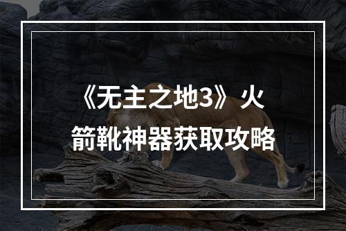 《无主之地3》火箭靴神器获取攻略