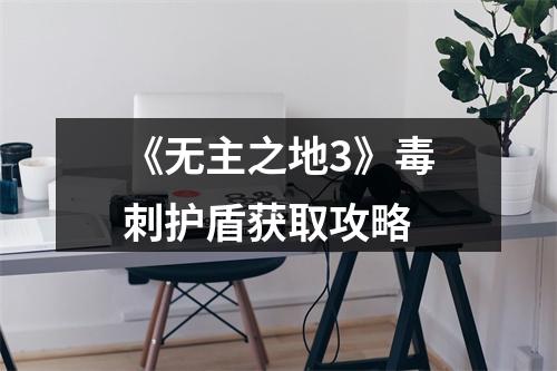 《无主之地3》毒刺护盾获取攻略