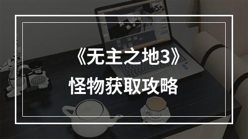 《无主之地3》怪物获取攻略