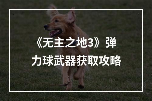 《无主之地3》弹力球武器获取攻略