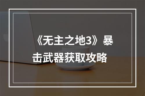 《无主之地3》暴击武器获取攻略