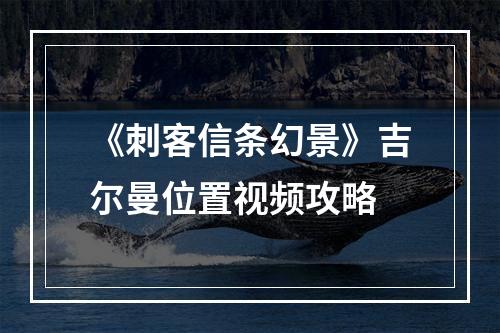 《刺客信条幻景》吉尔曼位置视频攻略