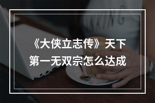 《大侠立志传》天下第一无双宗怎么达成