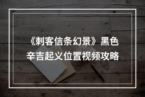 《刺客信条幻景》黑色辛吉起义位置视频攻略