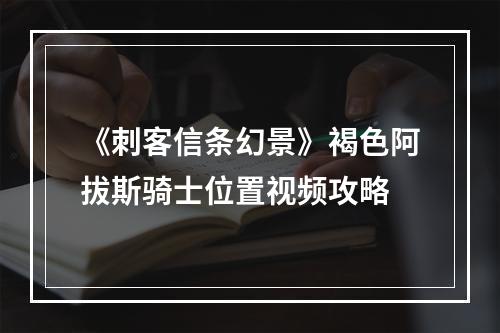 《刺客信条幻景》褐色阿拔斯骑士位置视频攻略