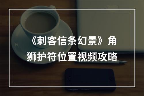 《刺客信条幻景》角狮护符位置视频攻略