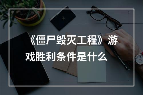 《僵尸毁灭工程》游戏胜利条件是什么