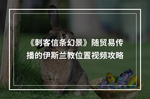 《刺客信条幻景》随贸易传播的伊斯兰教位置视频攻略