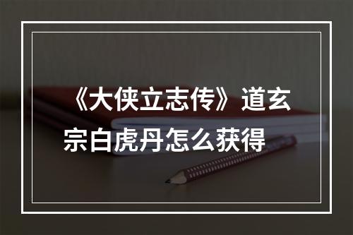 《大侠立志传》道玄宗白虎丹怎么获得