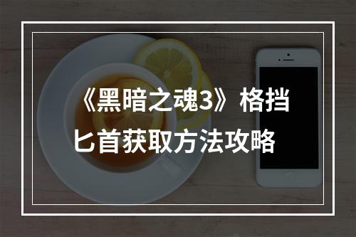 《黑暗之魂3》格挡匕首获取方法攻略