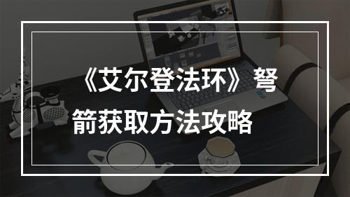 《艾尔登法环》弩箭获取方法攻略