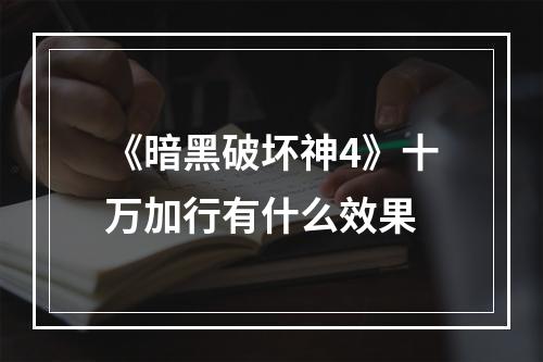 《暗黑破坏神4》十万加行有什么效果