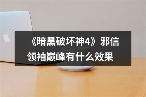 《暗黑破坏神4》邪信领袖巅峰有什么效果