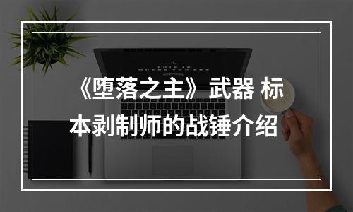 《堕落之主》武器 标本剥制师的战锤介绍