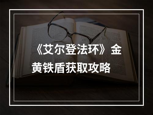 《艾尔登法环》金黄铁盾获取攻略