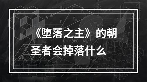 《堕落之主》的朝圣者会掉落什么