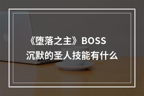 《堕落之主》BOSS沉默的圣人技能有什么