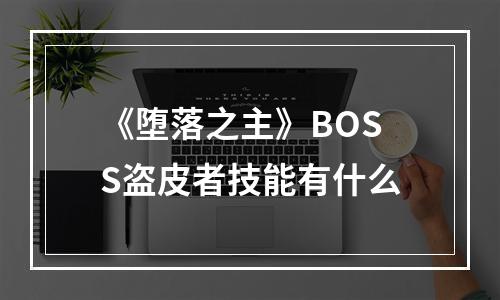 《堕落之主》BOSS盗皮者技能有什么