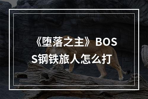 《堕落之主》BOSS钢铁旅人怎么打