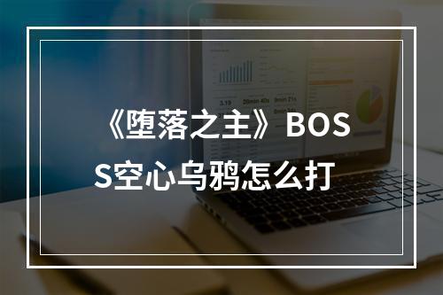 《堕落之主》BOSS空心乌鸦怎么打