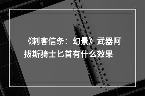 《刺客信条：幻景》武器阿拔斯骑士匕首有什么效果